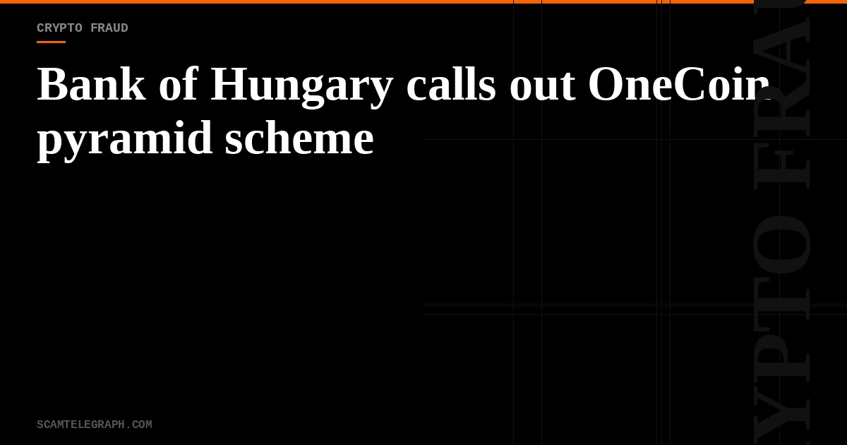 Bank of Hungary calls out OneCoin pyramid scheme