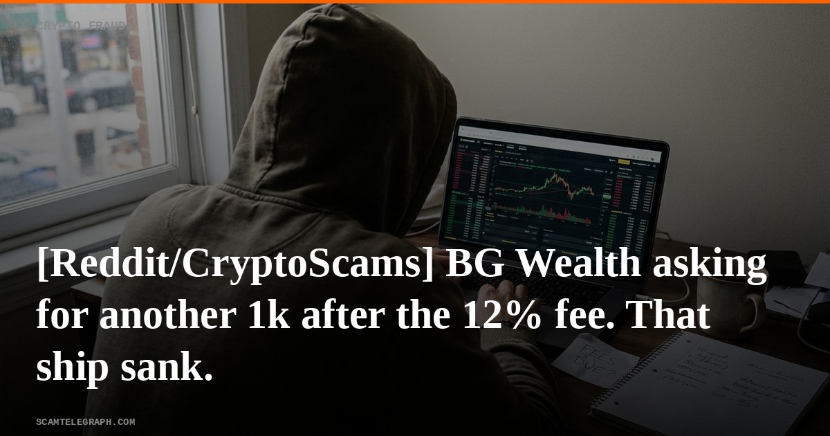 [Reddit/CryptoScams] BG Wealth asking for another 1k after the 12% fee. That ship sank.