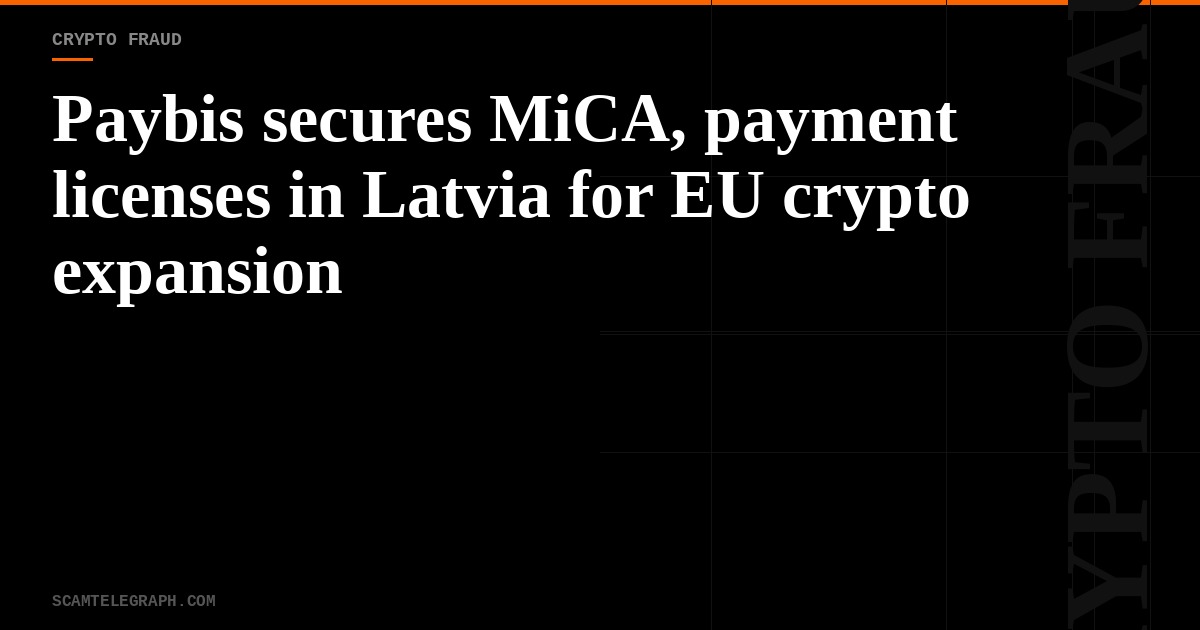 Paybis secures MiCA, payment licenses in Latvia for EU crypto expansion