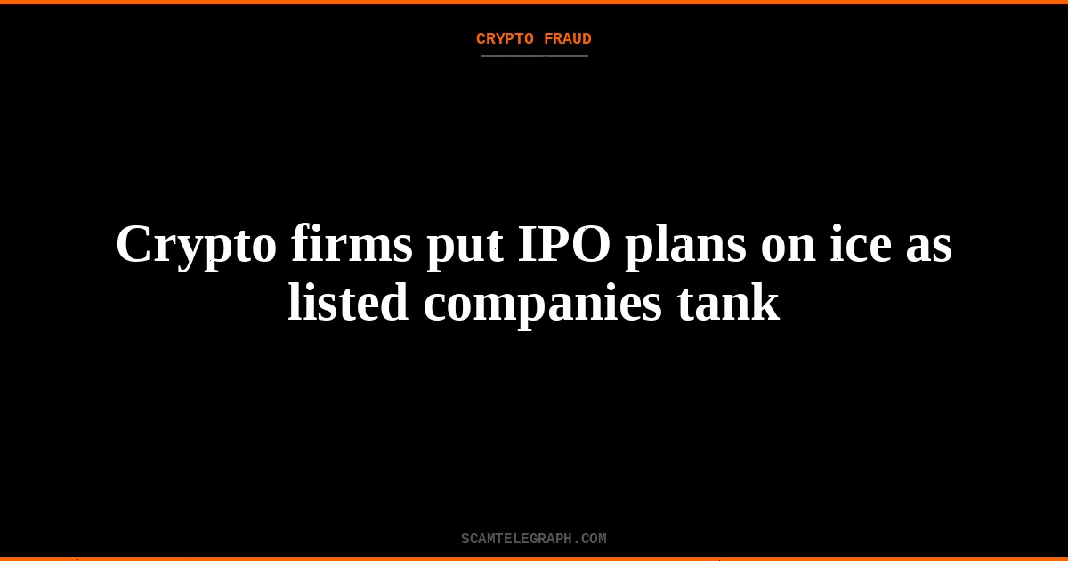 Crypto firms put IPO plans on ice as listed companies tank