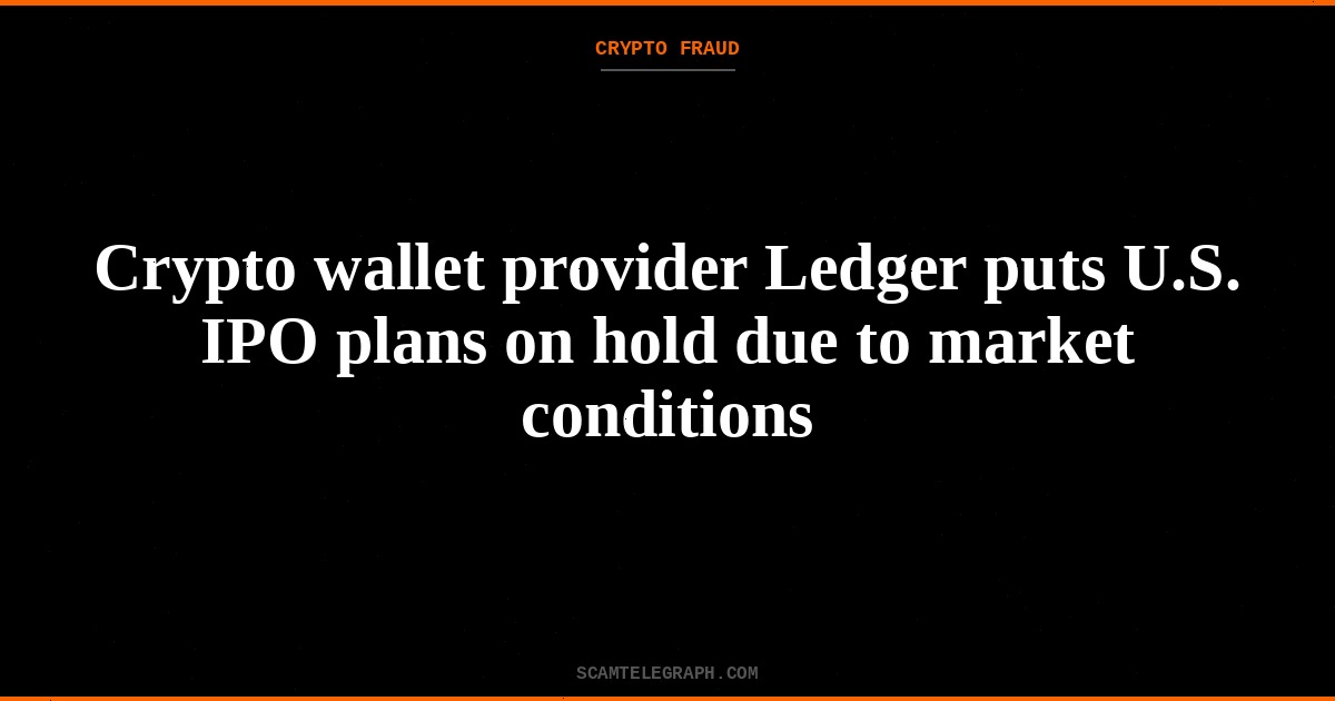 Crypto wallet provider Ledger puts U.S. IPO plans on hold due to market conditions