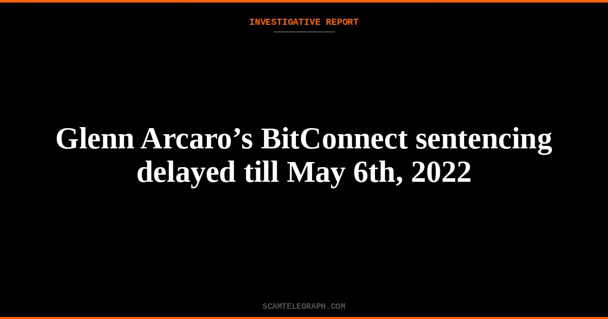 Glenn Arcaro’s BitConnect sentencing delayed till May 6th, 2022