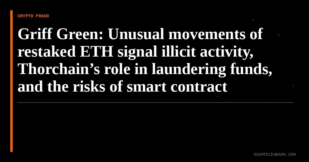 Griff Green: Unusual movements of restaked ETH signal illicit activity, Thorchain’s role in laundering funds, and the risks of smart contract exploitation | Unchained