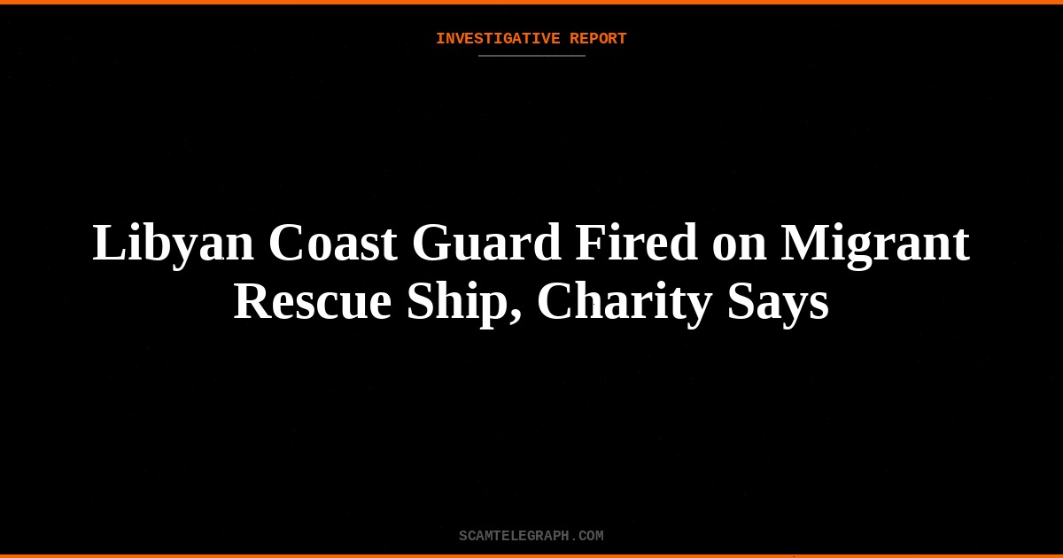 Libyan Coast Guard Fired on Migrant Rescue Ship, Charity Says
