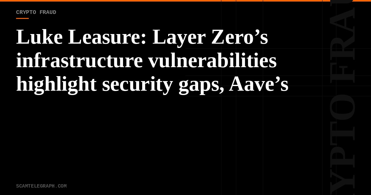 Luke Leasure: Layer Zero’s infrastructure vulnerabilities highlight security gaps, Aave’s collateral oversight demands better risk management, and the dynamics of looping reshape DeFi borrowing | Unchained