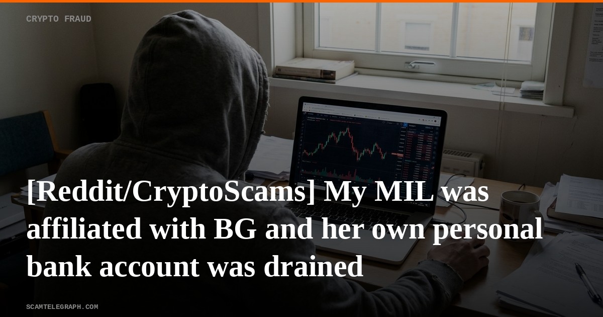 [Reddit/CryptoScams] My MIL was affiliated with BG and her own personal bank account was drained
