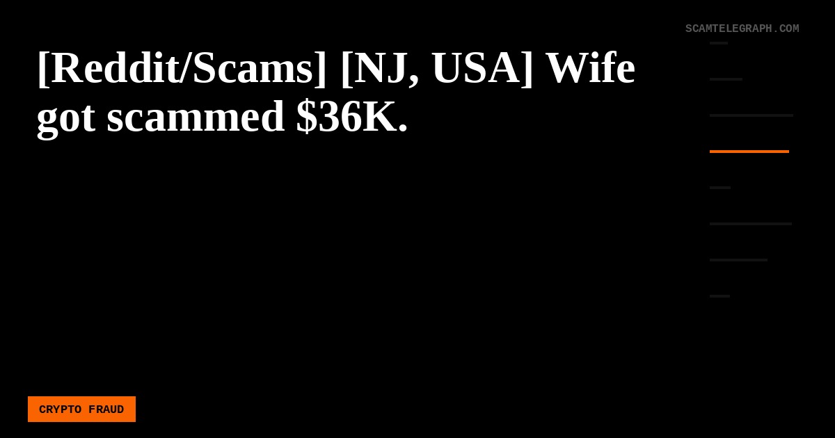 [Reddit/Scams] [NJ, USA] Wife got scammed $36K.