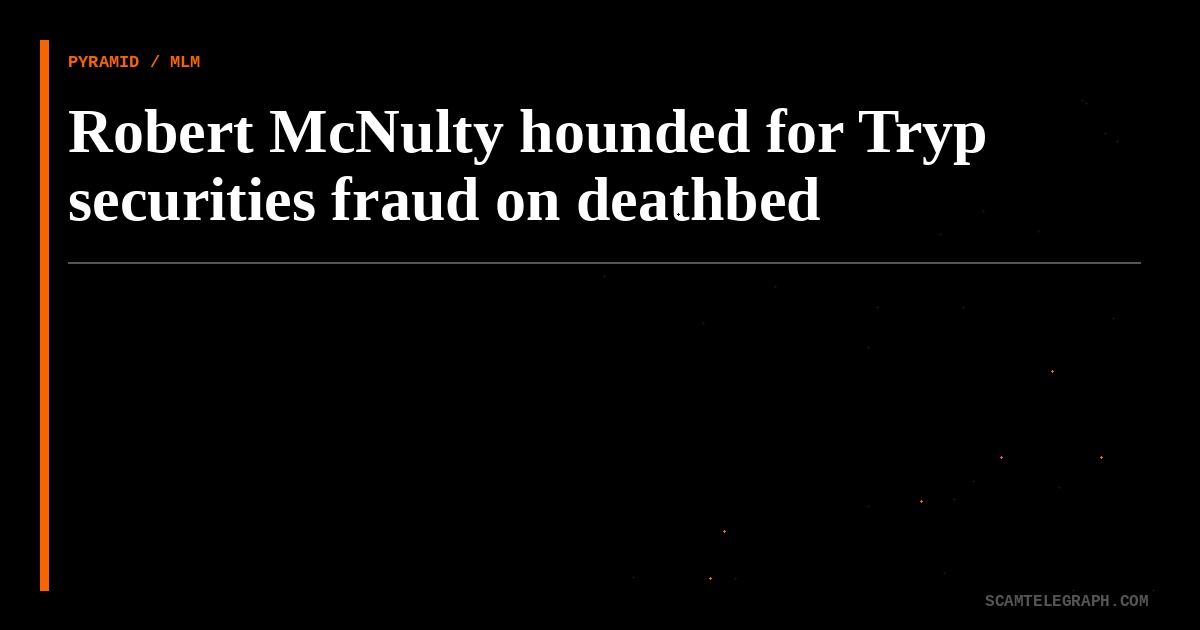 Robert McNulty hounded for Tryp securities fraud on deathbed
