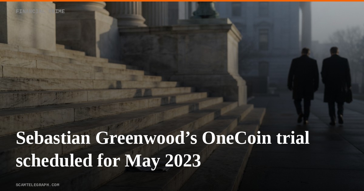 Sebastian Greenwood’s OneCoin trial scheduled for May 2023