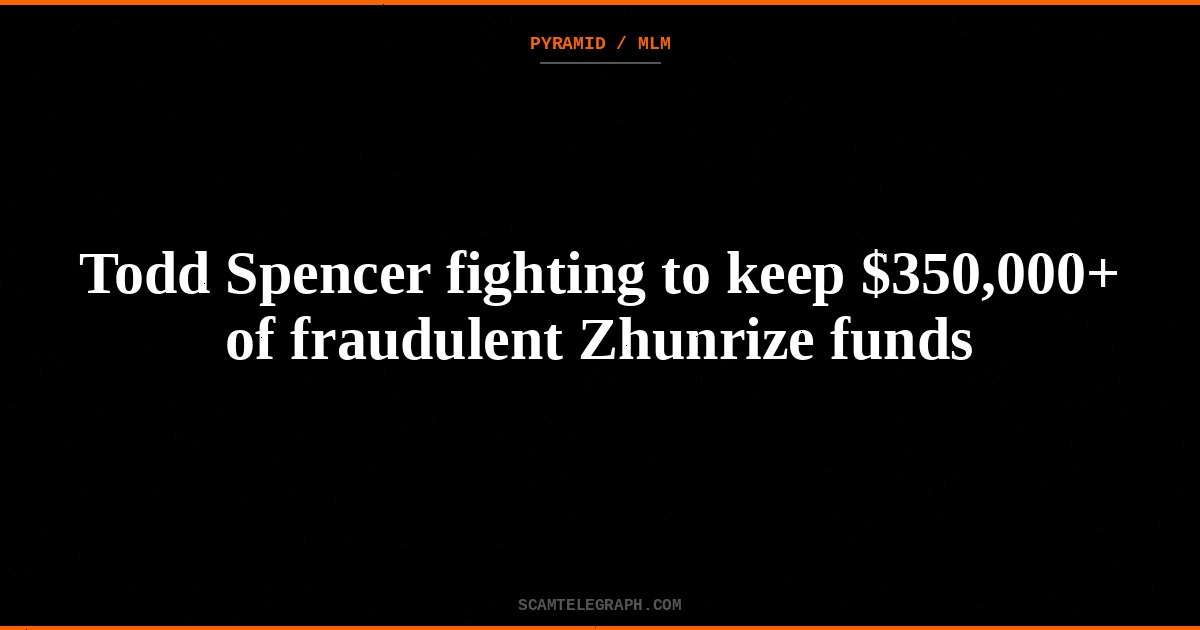 Todd Spencer fighting to keep $350,000+ of fraudulent Zhunrize funds