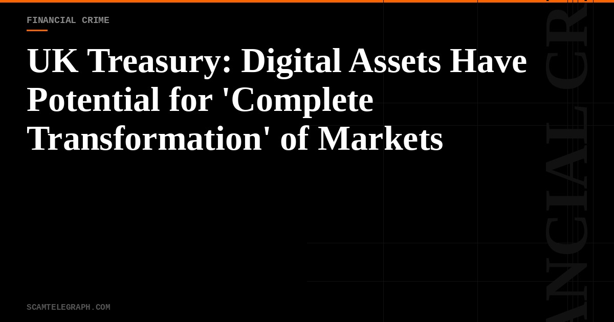 UK Treasury: Digital Assets Have Potential for 'Complete Transformation' of Markets