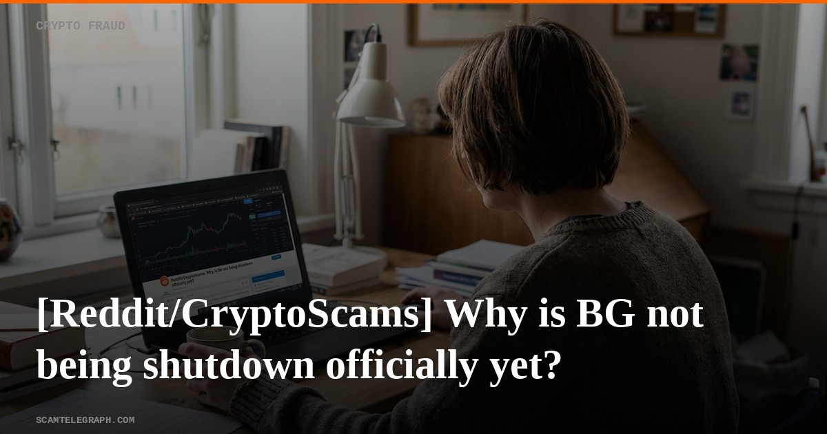 [Reddit/CryptoScams] Why is BG not being shutdown officially yet?