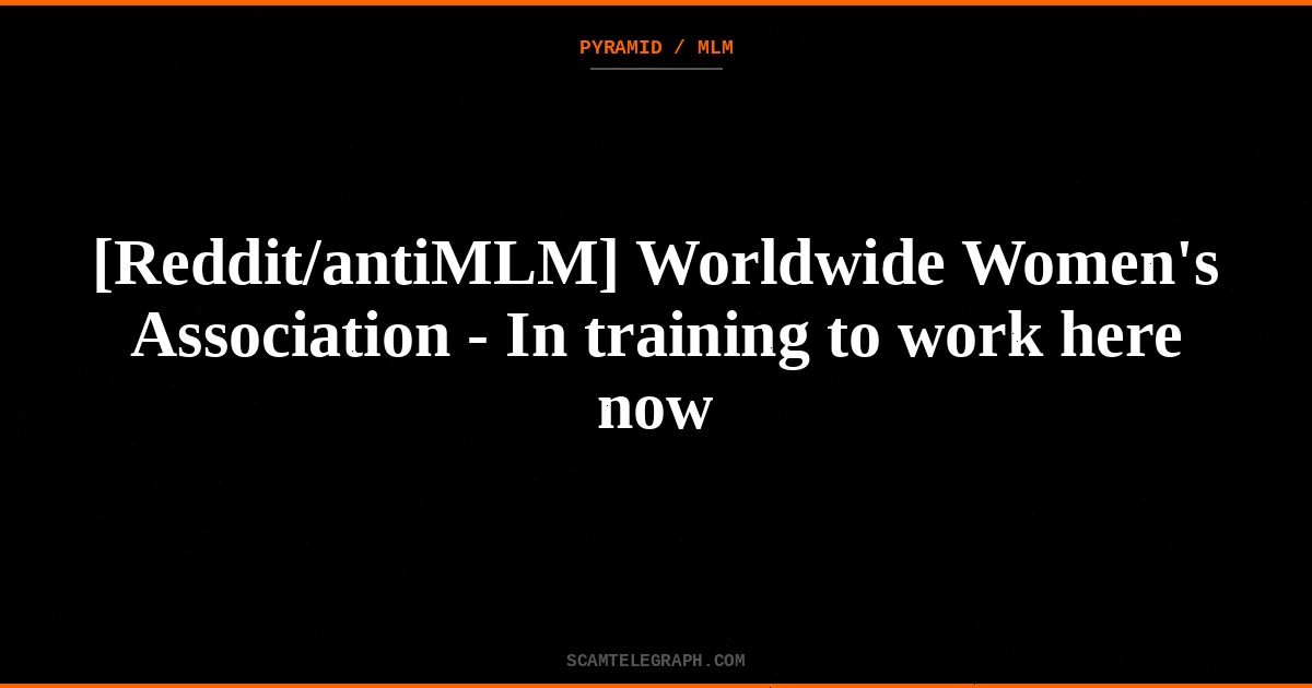 [Reddit/antiMLM] Worldwide Women's Association - In training to work here now